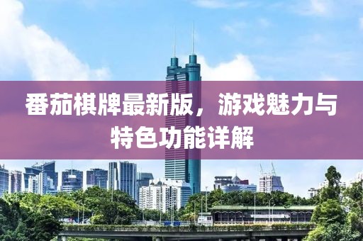 番茄棋牌最新版，游戲魅力與特色功能詳解
