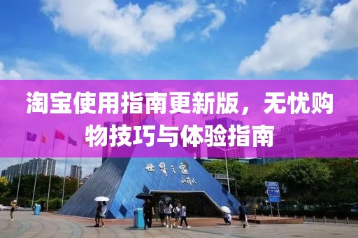 淘寶使用指南更新版，無憂購物技巧與體驗指南