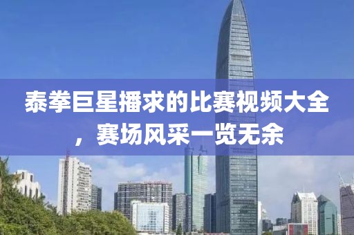 泰拳巨星播求的比賽視頻大全，賽場風采一覽無余