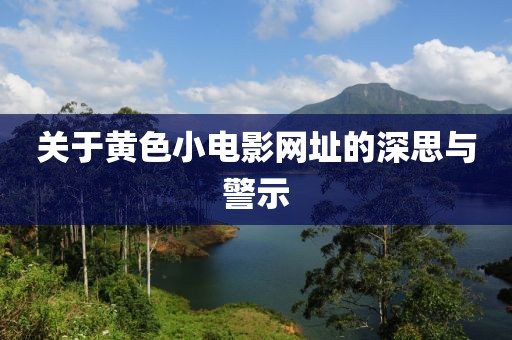 關(guān)于黃色小電影網(wǎng)址的深思與警示