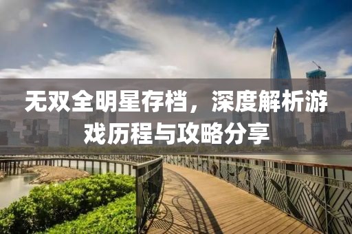 無雙全明星存檔，深度解析游戲歷程與攻略分享