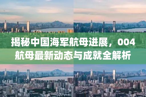 揭秘中國海軍航母進展，004航母最新動態(tài)與成就全解析