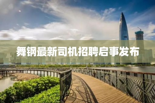 舞鋼最新司機(jī)招聘啟事發(fā)布