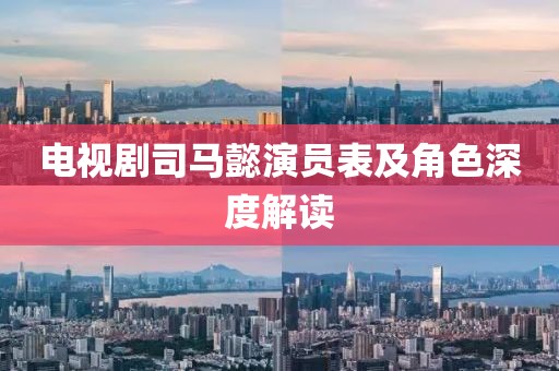 電視劇司馬懿演員表及角色深度解讀