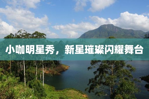 小咖明星秀，新星璀璨閃耀舞臺