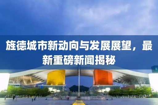旌德城市新動(dòng)向與發(fā)展展望，最新重磅新聞揭秘