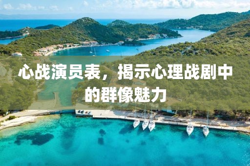 心戰(zhàn)演員表，揭示心理戰(zhàn)劇中的群像魅力