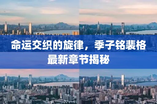 命運交織的旋律，季子銘裴格最新章節(jié)揭秘