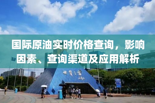 國(guó)際原油實(shí)時(shí)價(jià)格查詢，影響因素、查詢渠道及應(yīng)用解析