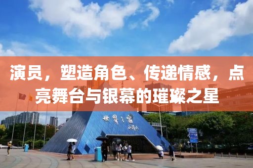 演員，塑造角色、傳遞情感，點亮舞臺與銀幕的璀璨之星