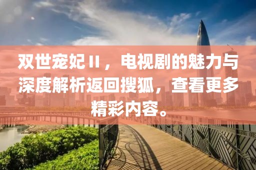 雙世寵妃Ⅱ，電視劇的魅力與深度解析返回搜狐，查看更多精彩內(nèi)容。