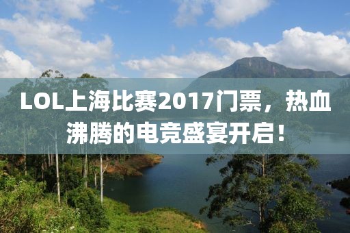 LOL上海比賽2017門票，熱血沸騰的電競盛宴開啟！