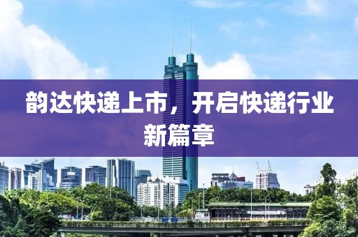 韻達(dá)快遞上市，開啟快遞行業(yè)新篇章