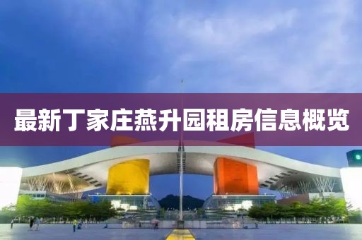 最新丁家莊燕升園租房信息概覽