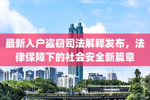 最新入戶盜竊司法解釋發(fā)布，法律保障下的社會安全新篇章