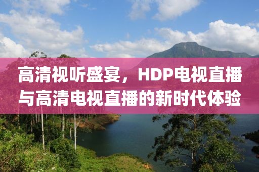 高清視聽(tīng)盛宴，HDP電視直播與高清電視直播的新時(shí)代體驗(yàn)