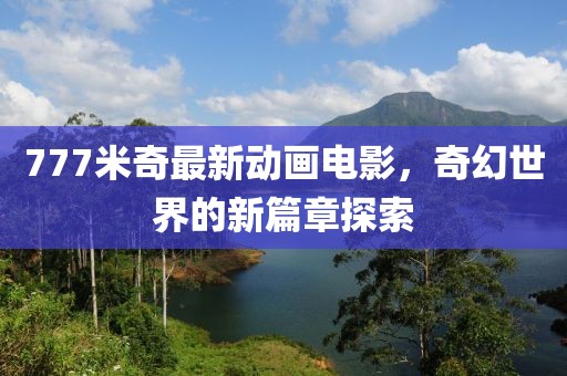 777米奇最新動畫電影，奇幻世界的新篇章探索