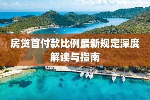 房貸首付款比例最新規(guī)定深度解讀與指南