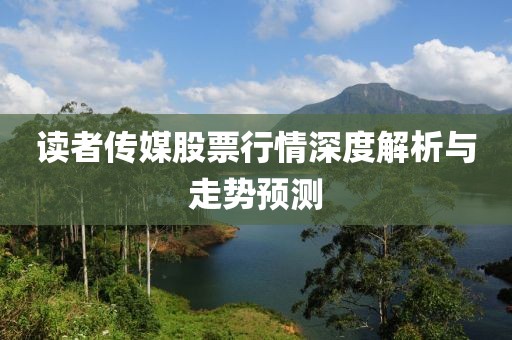 讀者傳媒股票行情深度解析與走勢預(yù)測