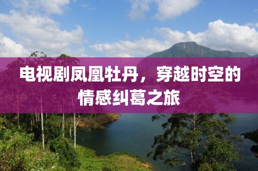 電視劇鳳凰牡丹，穿越時(shí)空的情感糾葛之旅