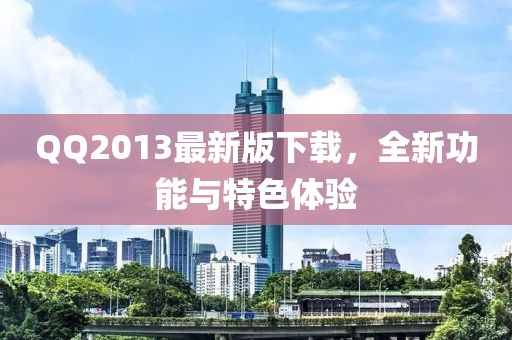 QQ2013最新版下載，全新功能與特色體驗