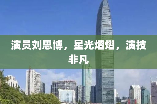演員劉思博，星光熠熠，演技非凡