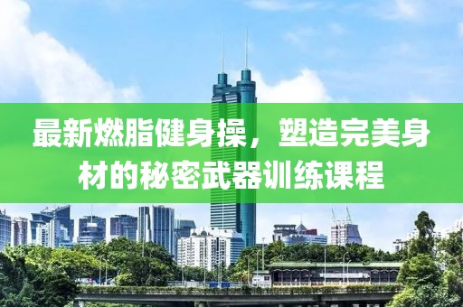 最新燃脂健身操，塑造完美身材的秘密武器訓(xùn)練課程