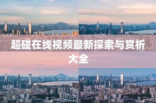 超碰在線視頻最新探索與賞析大全