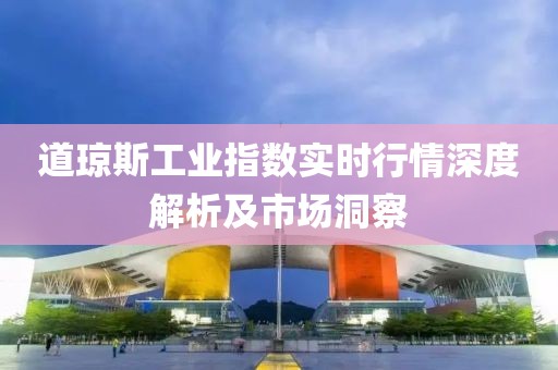 道瓊斯工業(yè)指數(shù)實(shí)時(shí)行情深度解析及市場(chǎng)洞察