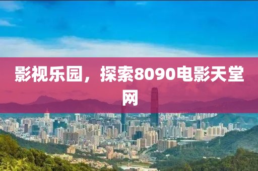 影視樂(lè)園，探索8090電影天堂網(wǎng)