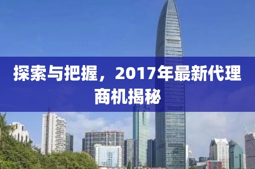 探索與把握，2017年最新代理商機(jī)揭秘