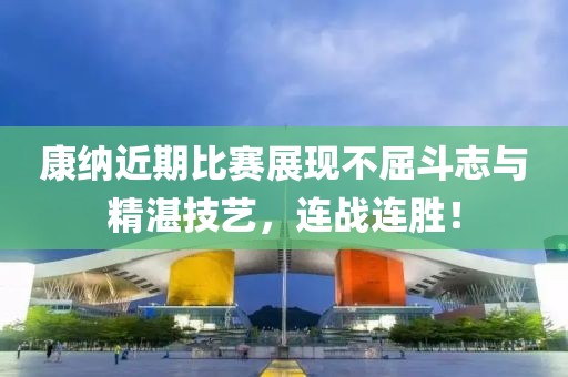 康納近期比賽展現(xiàn)不屈斗志與精湛技藝，連戰(zhàn)連勝！