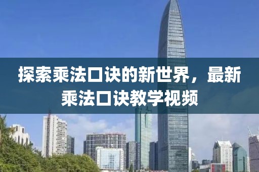 探索乘法口訣的新世界，最新乘法口訣教學(xué)視頻