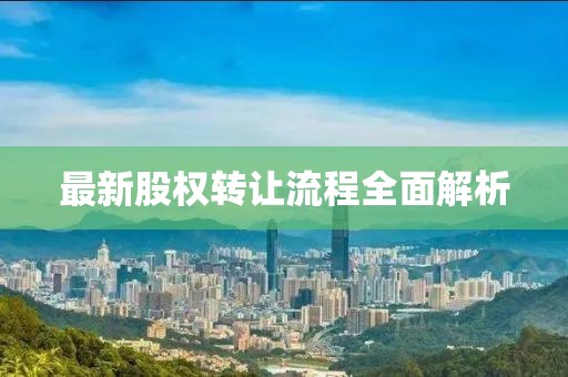 最新股權(quán)轉(zhuǎn)讓流程全面解析