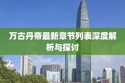 萬古丹帝最新章節(jié)列表深度解析與探討