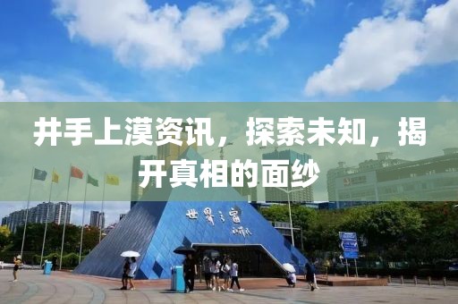 井手上漠資訊，探索未知，揭開(kāi)真相的面紗