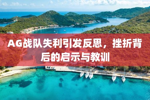 AG戰(zhàn)隊失利引發(fā)反思，挫折背后的啟示與教訓(xùn)