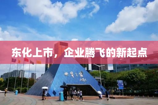 東化上市，企業(yè)騰飛的新起點(diǎn)