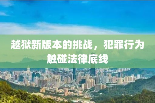 越獄新版本的挑戰(zhàn)，犯罪行為觸碰法律底線