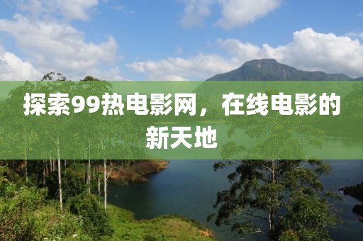 探索99熱電影網(wǎng)，在線電影的新天地