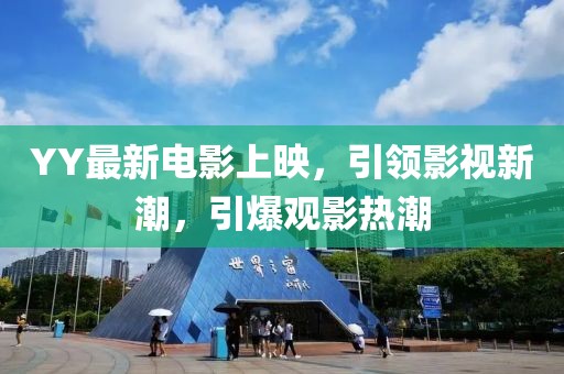 YY最新電影上映，引領(lǐng)影視新潮，引爆觀影熱潮
