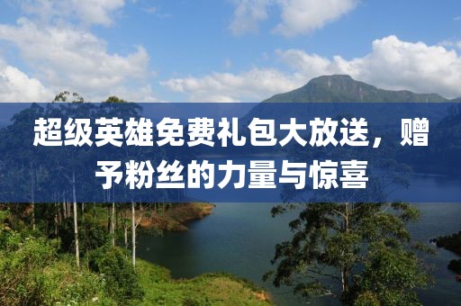 超級英雄免費禮包大放送，贈予粉絲的力量與驚喜