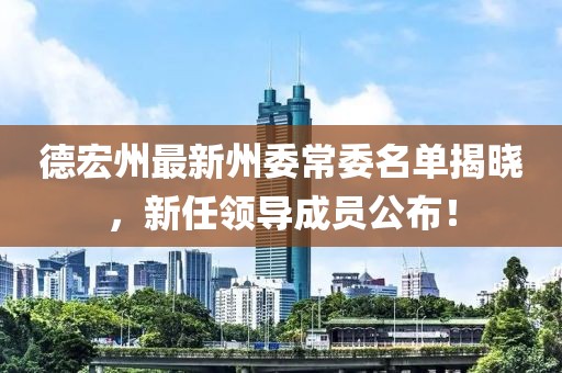 德宏州最新州委常委名單揭曉，新任領(lǐng)導(dǎo)成員公布！