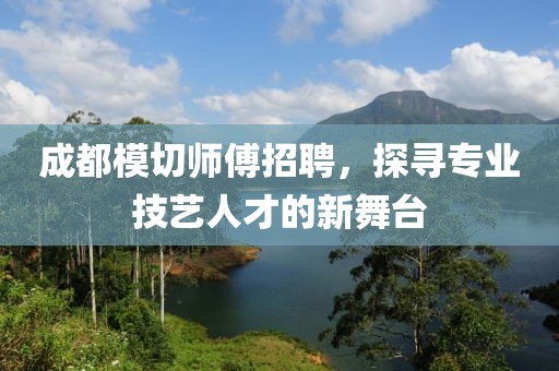 成都模切師傅招聘，探尋專業(yè)技藝人才的新舞臺(tái)