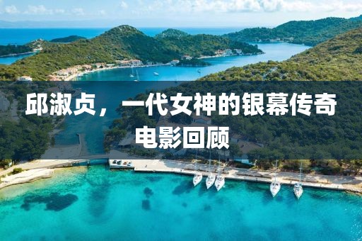 邱淑貞，一代女神的銀幕傳奇電影回顧