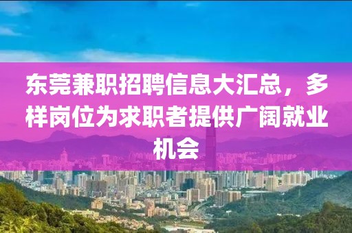 東莞兼職招聘信息大匯總，多樣崗位為求職者提供廣闊就業(yè)機會