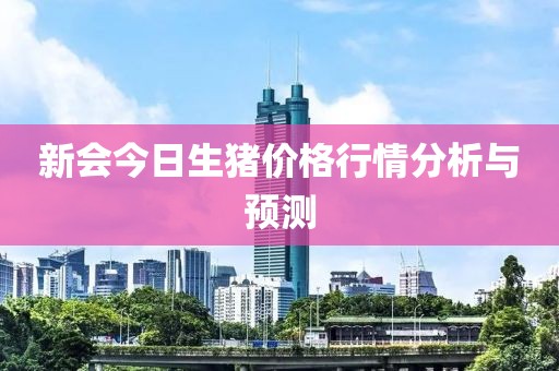 新會今日生豬價格行情分析與預(yù)測