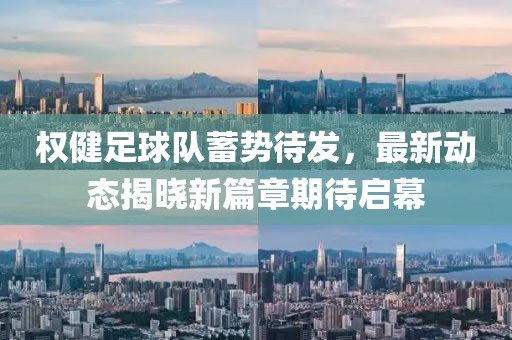 權(quán)健足球隊(duì)蓄勢(shì)待發(fā)，最新動(dòng)態(tài)揭曉新篇章期待啟幕