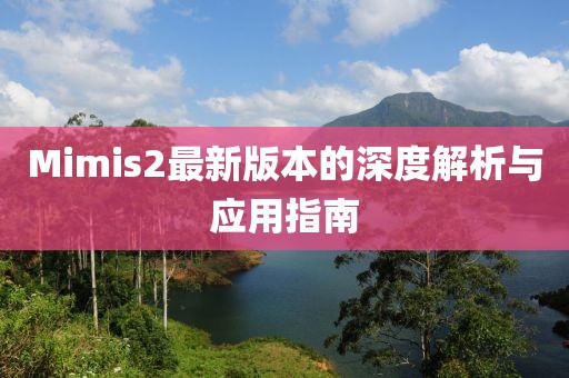 Mimis2最新版本的深度解析與應用指南