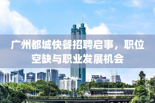 廣州都城快餐招聘啟事，職位空缺與職業(yè)發(fā)展機(jī)會(huì)